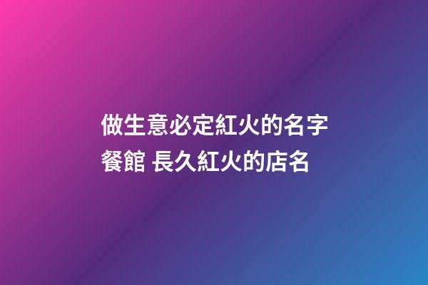 做生意必定紅火的名字餐館 長久紅火的店名-第1張-店鋪起名-玄機派